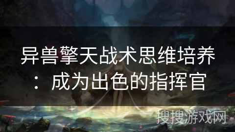 异兽擎天战术思维培养:成为出色的指挥官 异兽擎天战术思维培养:成为出色的指挥官