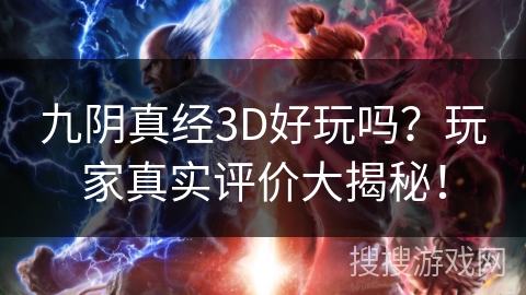 九阴真经3D好玩吗?玩家真实评价大揭秘! 九阴真经3D好玩吗?玩家真实评价大揭秘!