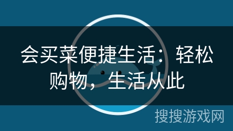 会买菜便捷生活:轻松购物,生活从此 会买菜便捷生活:轻松购物,生活从此
