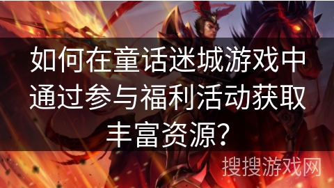 如何在童话迷城游戏中通过参与福利活动获取丰富资源? 如何在童话迷城游戏中通过参与福利活动获取丰富资源?