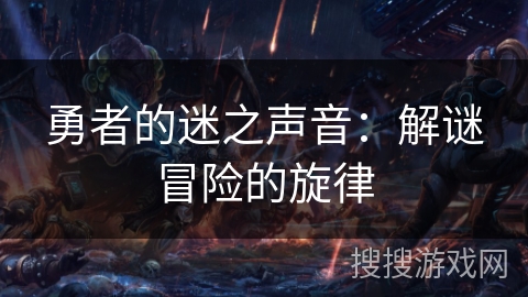 勇者的迷之声音:解谜冒险的旋律 勇者的迷之声音:解谜冒险的旋律