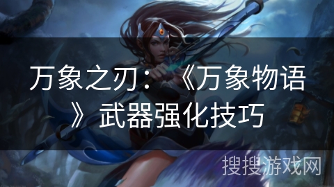 万象之刃：《万象物语》武器强化技巧