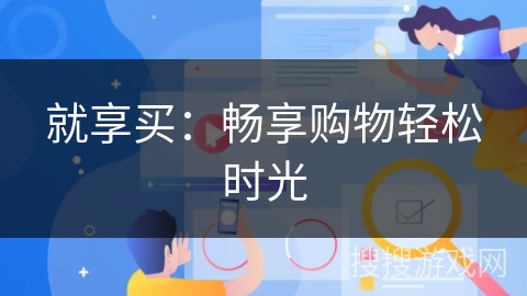 就享买:畅享购物轻松时光 就享买:畅享购物轻松时光