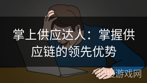 掌上供应达人：掌握供应链的领先优势