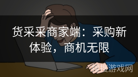 货采采商家端:采购新体验,商机无限 货采采商家端:采购新体验,商机无限