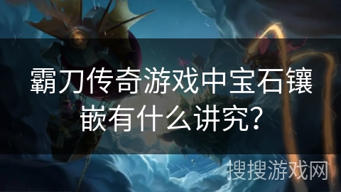 霸刀传奇游戏中宝石镶嵌有什么讲究？