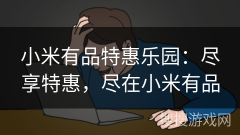 小米有品特惠乐园：尽享特惠，尽在小米有品