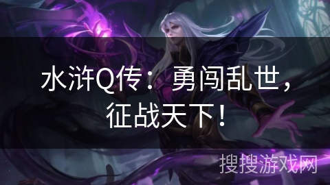 水浒Q传:勇闯乱世,征战天下! 水浒Q传:勇闯乱世,征战天下!