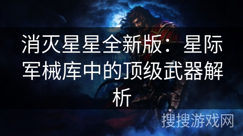 消灭星星全新版：星际军械库中的顶级武器解析