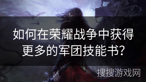 如何在荣耀战争中获得更多的军团技能书？