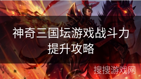 神奇三国坛游戏战斗力提升攻略
