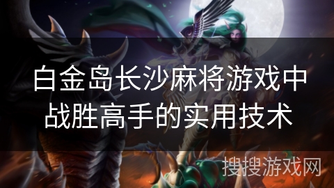 白金岛长沙麻将游戏中战胜高手的实用技术