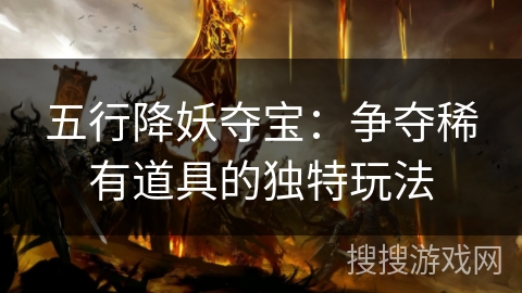 五行降妖夺宝:争夺稀有道具的独特玩法 五行降妖夺宝:争夺稀有道具的独特玩法
