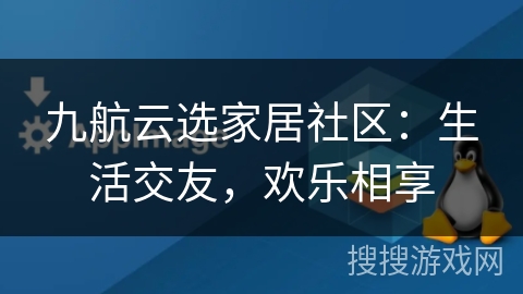 九航云选家居社区:生活交友,欢乐相享 九航云选家居社区:生活交友,欢乐相享