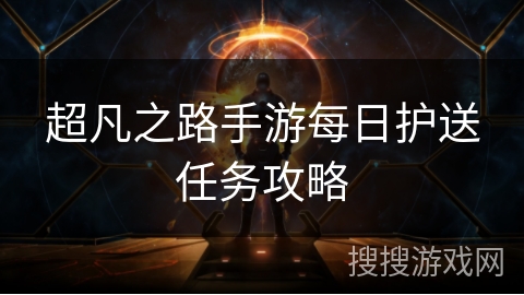 超凡之路手游每日护送任务攻略 超凡之路手游每日护送任务攻略