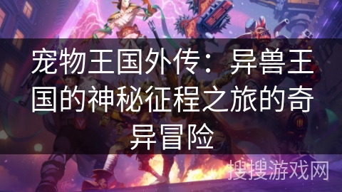 宠物王国外传:异兽王国的神秘征程之旅的奇异冒险 宠物王国外传:异兽王国的神秘征程之旅的奇异冒险