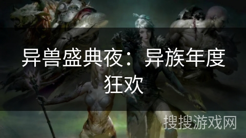 异兽盛典夜:异族年度狂欢 异兽盛典夜:异族年度狂欢