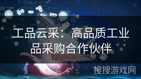 工品云采:高品质工业品采购合作伙伴 工品云采:高品质工业品采购合作伙伴
