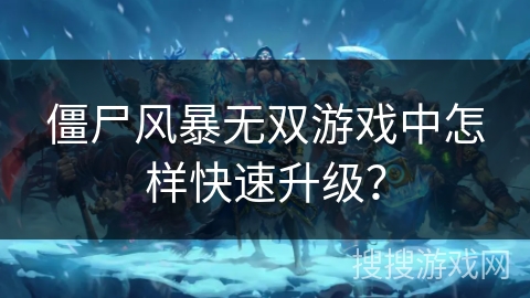 僵尸风暴无双游戏中怎样快速升级？