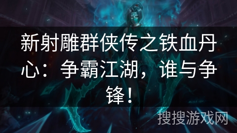 新射雕群侠传之铁血丹心:争霸江湖,谁与争锋! 新射雕群侠传之铁血丹心:争霸江湖,谁与争锋!