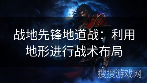 战地先锋地道战:利用地形进行战术布局 战地先锋地道战:利用地形进行战术布局