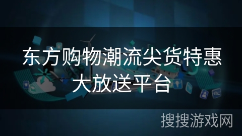 东方购物潮流尖货特惠大放送平台 东方购物潮流尖货特惠大放送平台