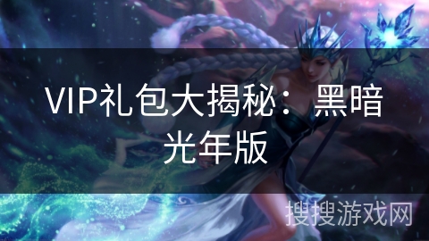VIP礼包大揭秘:黑暗光年版 VIP礼包大揭秘:黑暗光年版