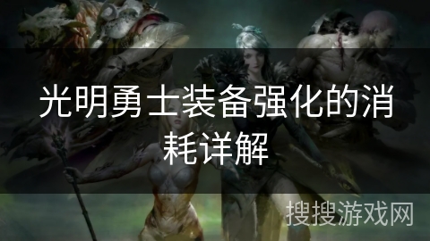 光明勇士装备强化的消耗详解 光明勇士装备强化的消耗详解