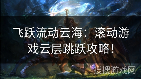 飞跃流动云海:滚动游戏云层跳跃攻略! 飞跃流动云海:滚动游戏云层跳跃攻略!