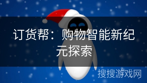 订货帮:购物智能新纪元探索 订货帮:购物智能新纪元探索
