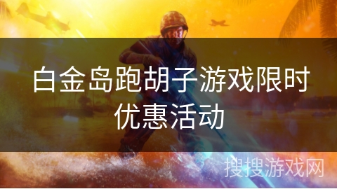 白金岛跑胡子游戏限时优惠活动 白金岛跑胡子游戏限时优惠活动