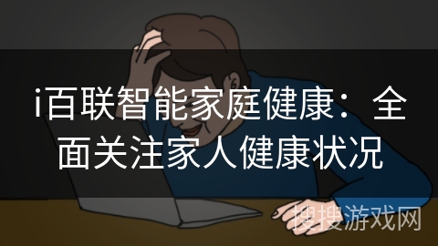 i百联智能家庭健康:全面关注家人健康状况 i百联智能家庭健康:全面关注家人健康状况