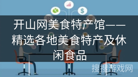开山网美食特产馆——精选各地美食特产及休闲食品 开山网美食特产馆——精选各地美食特产及休闲食品