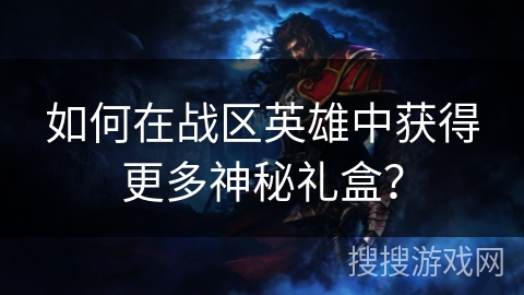 如何在战区英雄中获得更多神秘礼盒? 如何在战区英雄中获得更多神秘礼盒?