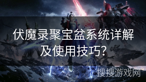伏魔录聚宝盆系统详解及使用技巧? 伏魔录聚宝盆系统详解及使用技巧?
