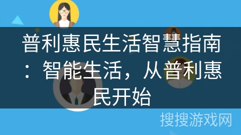 普利惠民生活智慧指南:智能生活,从普利惠民开始 普利惠民生活智慧指南:智能生活,从普利惠民开始
