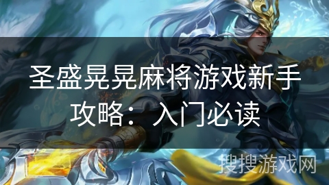 圣盛晃晃麻将游戏新手攻略:入门必读 圣盛晃晃麻将游戏新手攻略:入门必读