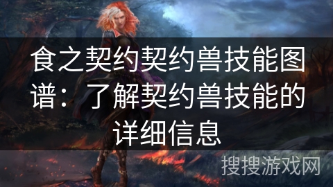 食之契约契约兽技能图谱:了解契约兽技能的详细信息 食之契约契约兽技能图谱:了解契约兽技能的详细信息