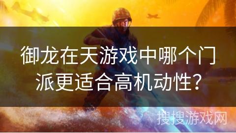 御龙在天游戏中哪个门派更适合高机动性?