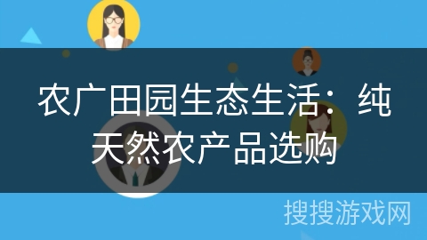 农广田园生态生活:纯天然农产品选购 农广田园生态生活:纯天然农产品选购