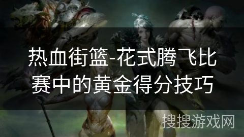 热血街篮-花式腾飞比赛中的黄金得分技巧