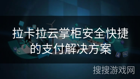 拉卡拉云掌柜安全快捷的支付解决方案 拉卡拉云掌柜安全快捷的支付解决方案
