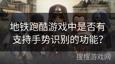 地铁跑酷游戏中是否有支持手势识别的功能? 地铁跑酷游戏中是否有支持手势识别的功能?