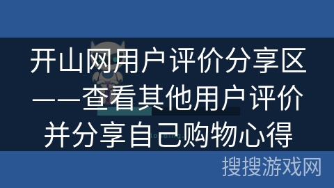 开山网用户评价分享区——查看其他用户评价并分享自己购物心得
