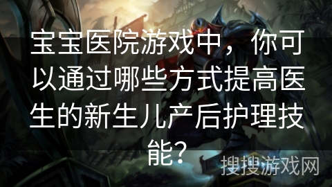 宝宝医院游戏中，你可以通过哪些方式提高医生的新生儿产后护理技能？