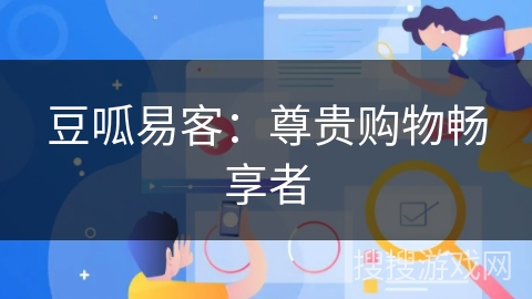 豆呱易客：尊贵购物畅享者