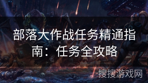 部落大作战任务精通指南：任务全攻略