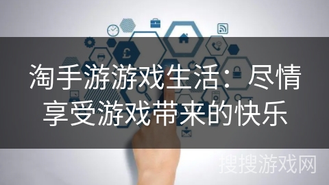 淘手游游戏生活:尽情享受游戏带来的快乐 淘手游游戏生活:尽情享受游戏带来的快乐