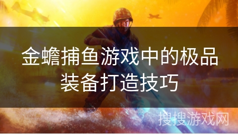 金蟾捕鱼游戏中的极品装备打造技巧 金蟾捕鱼游戏中的极品装备打造技巧