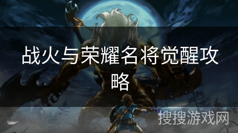 战火与荣耀名将觉醒攻略